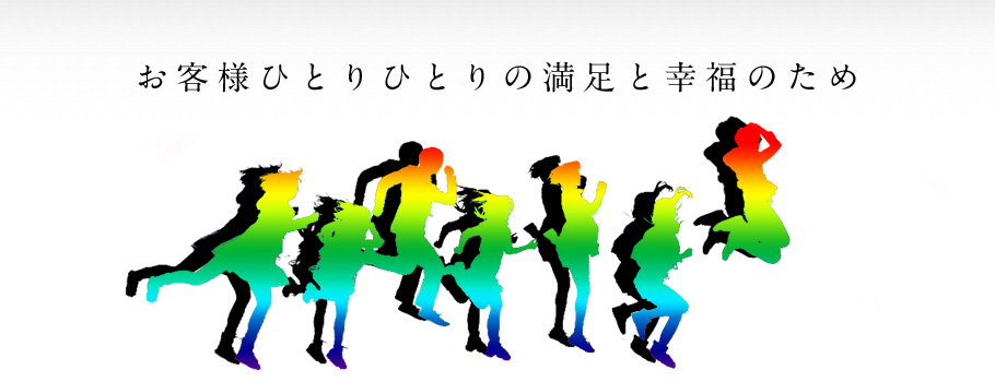 お客様ひとりひとりの満足と幸福のために